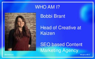 #brightonSEO@bobbibrant #brightonSEO@bobbibrant
WHO AM I?
Bobbi Brant
Head of Creative at
Kaizen
SEO based Content
Marketi...