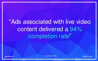 #brightonSEO@bobbibrant #brightonSEO@bobbibrant
“Ads associated with live video
content delivered a 94%
completion rate”
F...
