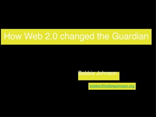 How Web 2.0 changed the Guardian Bobbie Johnson [email_address] 