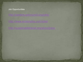 Job Opportunities
http://careers.gstcouncil.org/jobs/
http://www.ecoemploy.com/jobs/
http://sustainabletravel.org/about/jobs/
 