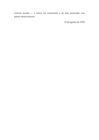comum acordo — a única via consentida e de fato praticada nos
países democráticos.
19 de agosto de 1979
 