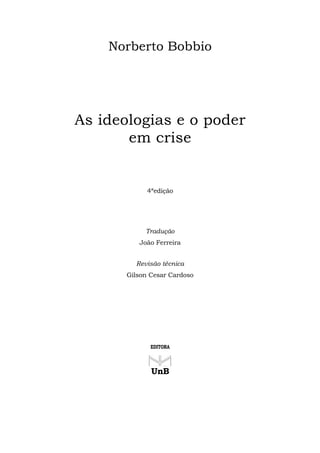 Norberto Bobbio
As ideologias e o poder
em crise
4ªedição
Tradução
João Ferreira
Revisão técnica
Gilson Cesar Cardoso
EDITORA
UnB
 