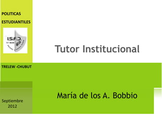 POLITICAS
ESTUDIANTILES




                 Tutor Institucional
TRELEW -CHUBUT




Septiembre
                 María de los A. Bobbio
   2012
 