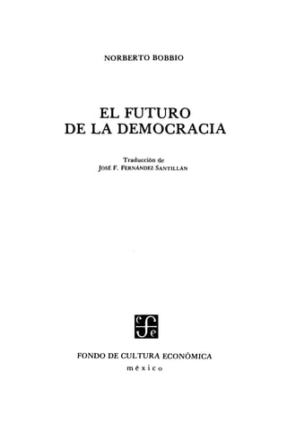 NORBERTO BOBBIO
EL FUTURO
DE LA DEMOCRACIA
Traducción de
JOSÉ F. FERNÁNDEZ SANTILLÁN
FONDO DE CULTURA ECONÓMICA
m é x i c o
 