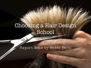 Choosing a Hair Design School Report done by Bobbi Beito 