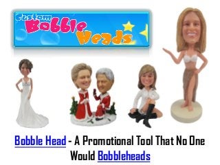 Bobble Head - A Promotional Tool That No One
            Would Bobbleheads
 