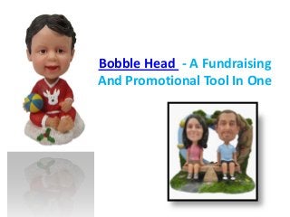 Bobble Head - A Fundraising
And Promotional Tool In One
 