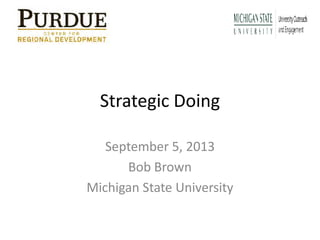 Strategic Doing
September 5, 2013
Bob Brown
Michigan State University

 
