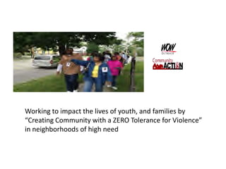Working to impact the lives of youth, and families by
“Creating Community with a ZERO Tolerance for Violence”
in neighborhoods of high need

 