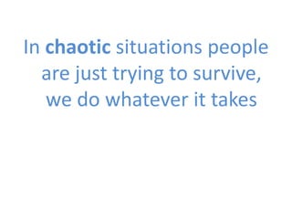 In chaotic situations people
are just trying to survive,
we do whatever it takes

 