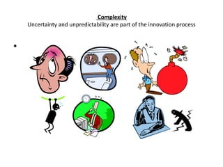 Complexity
Uncertainty and unpredictability are part of the innovation process

•

 