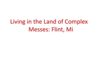 Living in the Land of Complex
Messes: Flint, Mi

 