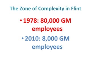 The Zone of Complexity in Flint

• 1978: 80,000 GM
employees
• 2010: 8,000 GM
employees

 