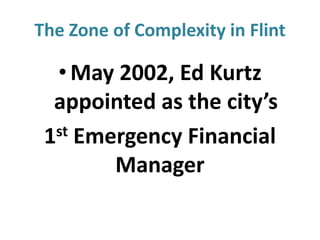 The Zone of Complexity in Flint

• May 2002, Ed Kurtz
appointed as the city’s
st Emergency Financial
1
Manager

 