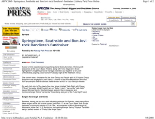 APP.COM - Springsteen, Southside and Bon Jovi rock Bandiera's fundraiser | Asbury Park Press Online                                                                             Page 1 of 2
                                                                                  Advertisements

                                                                                                                                                  Thursday, December 14, 2006

                                               Weather | Jobs | Cars | Real Estate | Apartments | Shopping | Classifieds | PressPix | Calendar |
                                               EZClassifieds

                                                   Back Issues:                                                                             Subscribe Now!   Customer Service
                                                   Sat | Sun | Mon | Tue | Wed | Thu | Fri | Today                                           E-mail Alerts      Contact Us

    News, events, shopping, cars, jobs and more: Find what you need in our new search »                     SEARCH THE JERSEY SHORE:                                     Go

                                                                                                                     Related news from the Web
                         Text Size:    |   |          E-mail         Print       Subscribe           E-mail Alerts   Latest headlines by topic:
                                                                                                                     • Pop/Rock
                                                                                                                     • Medicine
                         REVIEW                                                                                      • Conan O'Brien
                                                                                                                     • Als
                                                                                                                     • Health
                         Springsteen, Southside and Bon Jovi                                                         • Bon Jovi


                         rock Bandiera's fundraiser                                                                  Powered by Topix.net
                                                                                                                                             Advertisement


       NJ Lottery        Posted by the Asbury Park Press on 12/14/06

  JOB OPENINGS           BY RICHARD SKELLY
 • Work for Us           CORRESPONDENT
 • Earn $600/mo.

  CONTESTS                            Post Comment
 • Reader Rewards
                         Kudos to Brick-based singer/songwriter/guitarist Bobby Bandiera. Working with
  EDUCATION              executives at the Count Basie Theatre, along with Terry Magovern, Bruce
 • Newspaper in          Springsteen's longtime personal manager, Bandiera put together a very well
 Education Program       orchestrated, properly paced concert Tuesday night at the Red Bank venue.

  MERCHANDISE            The concert was a fundraiser for the Joan Dancy and People with ALS Support Group.
 • Newspaper Store       Magovern was engaged to Joan Dancy, a mother of two from Middletown who died
                         from amyotrophic lateral sclerosis, better known as ALS or Lou Gehrig's disease.
  MARKETPLACE
 • Fishing & Boating     An early high point of the nearly four-hour show included "Late Night with Conan
 • Restaurants
                         O'Brien" trumpeter Mark Pender's jam on "Baby I Like It," backed by "Late Night"
                         bassist Michael Merritt, Westfield-based guitarist Glenn Alexander and
  READERS' CHOICE
                         trombonist/singer Richie "La Bamba" Rosenberg, also part of the "Late Night" band.
 • Best of 2005

  ADVERTISING            Burger, Kavanaugh and Bonds
 • Product Rates
                         Bandiera, having just put on a solid tribute to producer Phil Spector, used many of the
  LISTINGS               same singers as he did for that concert, held Nov. 17 at the Count Basie. Bob Burger
 • Fishing Tails         delivered a convincing version of "Let It Be," accompanied by Kevin Kavanaugh on
 • Vacation Rentals      keyboards, while Gary U.S. Bonds and percussionist/singer Kenny "Popeye" Pentifallo
 • Submit Club/Bar       sang a perfect version of "Pretty Little Angel Eyes."
 Schedules
 • Bars, Bands & Clubs

http://www.bobbandiera.com/Articles/ALS_Fundraiser_12-14-06.htm                                                                                                                   9/8/2008
 