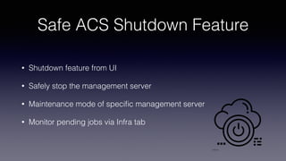 Safe ACS Shutdown Feature
• Shutdown feature from UI
• Safely stop the management server
• Maintenance mode of speci
fi
c ...