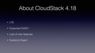 About CloudStack 4.18
• LTS
• Expected Q4/Q1
• Lots of new features
• Kudos to Daan!
 
