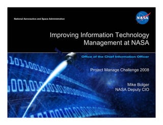 Improving Information Technology
           Management at NASA



             Project Manage Challenge 2008


                              Mike Bolger
                         NASA Deputy CIO
 