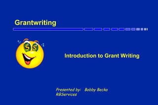 Grantwriting
Introduction to Grant Writing
Presented by: Bobby Becka
RBServices
 