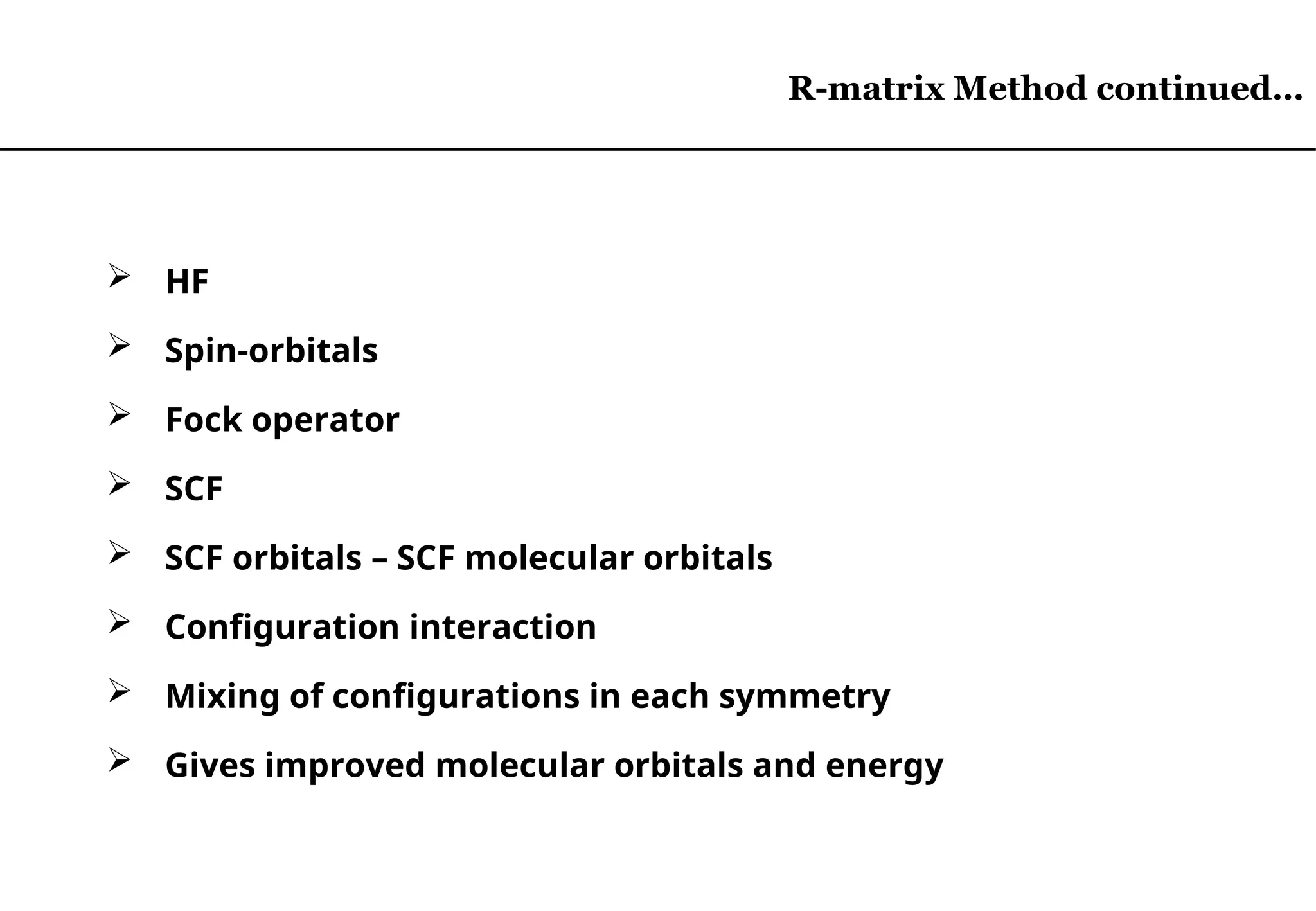 R-matrix Method continued…
R-matrix Method continued…
 HF
 Spin-orbitals
 Fock operator
 SCF
 SCF orbitals – SCF molecular orbitals
 Configuration interaction
 Mixing of configurations in each symmetry
 Gives improved molecular orbitals and energy
 