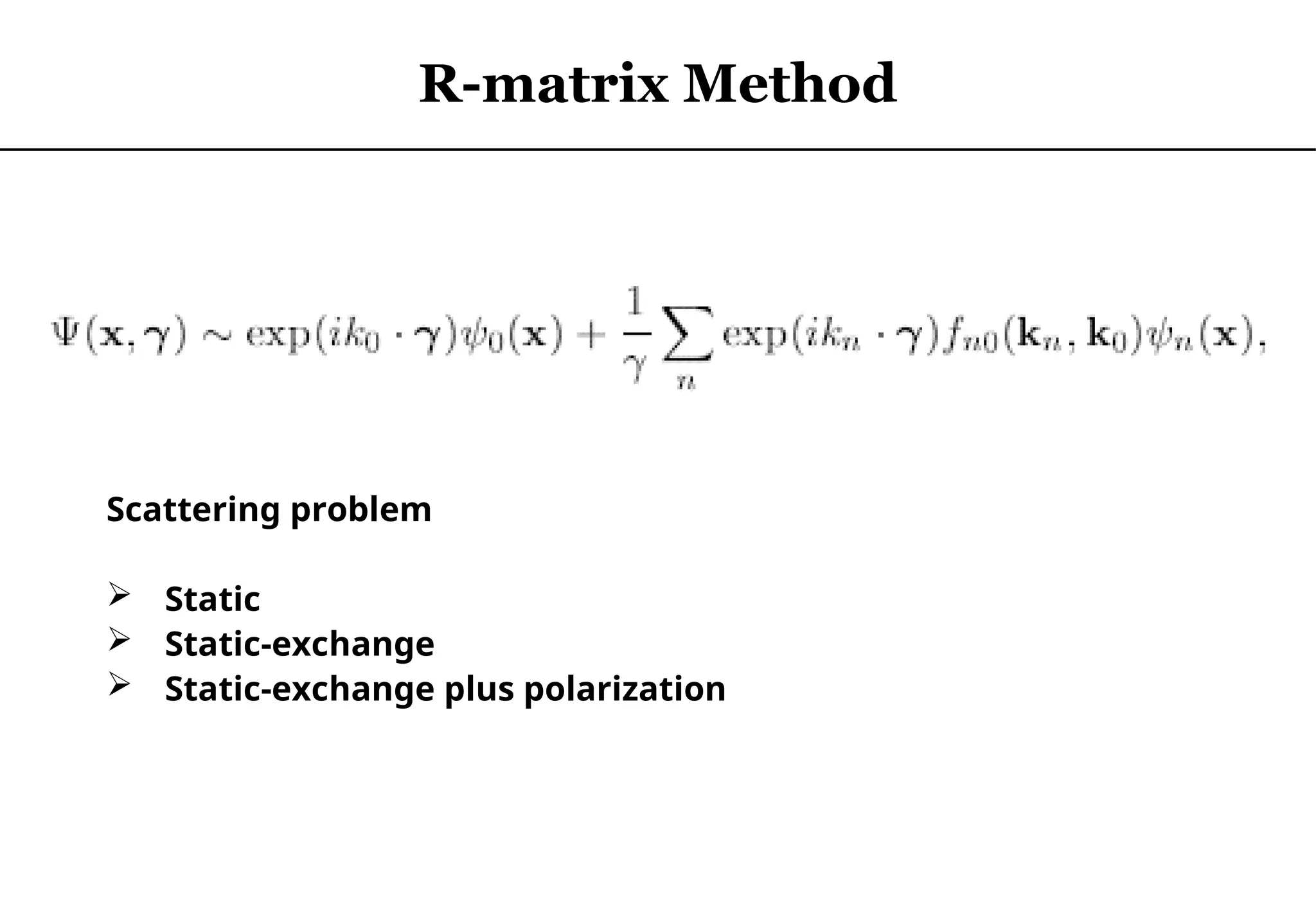R-matrix Method
Scattering problem
 Static
 Static-exchange
 Static-exchange plus polarization
 