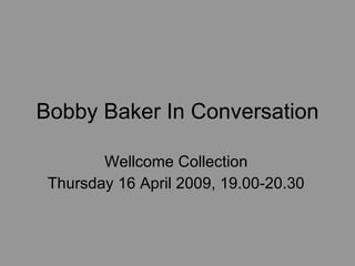 Bobby Baker In Conversation Wellcome Collection Thursday 16 April 2009, 19.00-20.30 