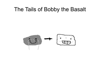 The Tails of Bobby the Basalt
 