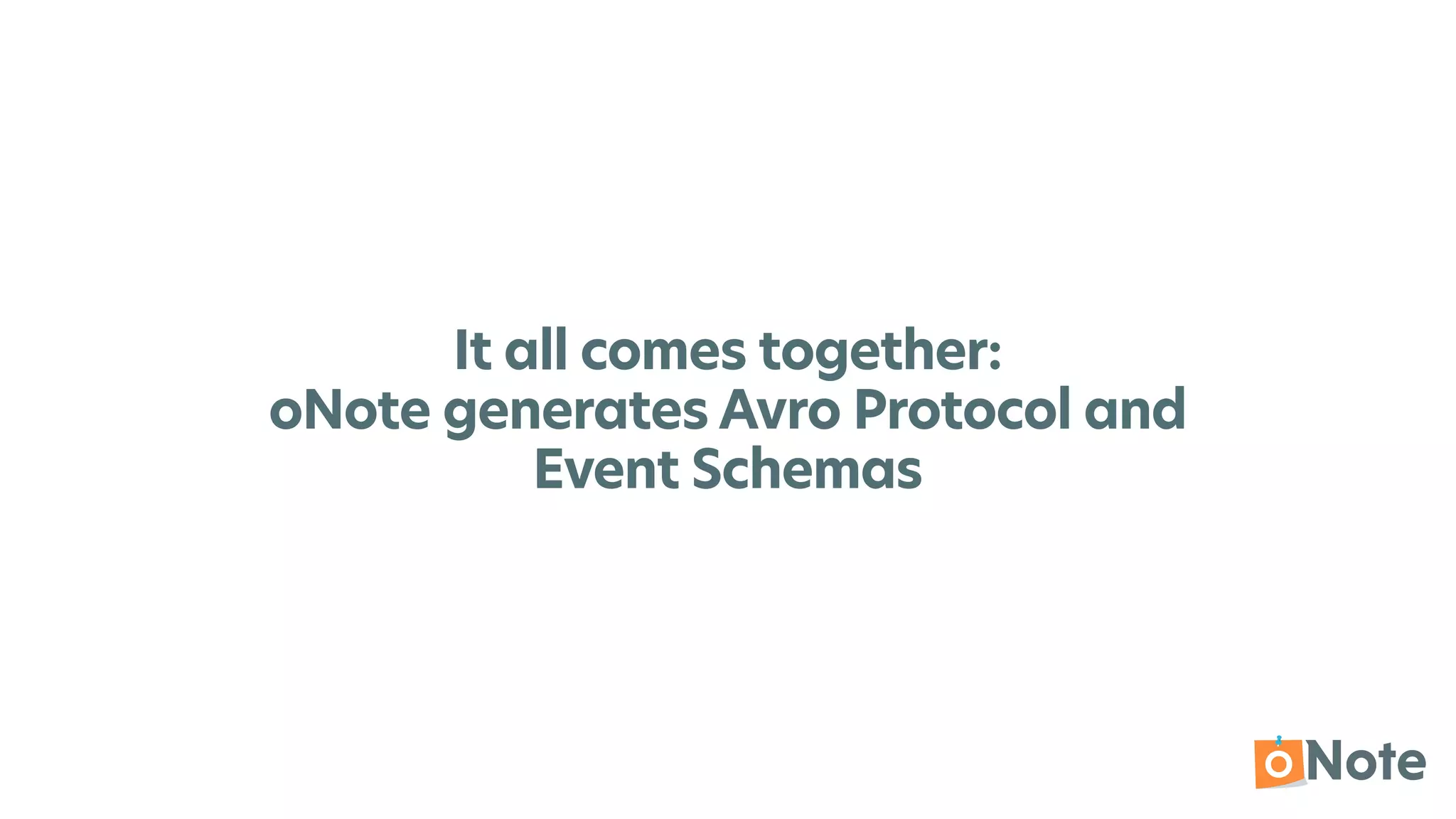 It all comes together:


oNote generates Avro Protocol and


Event Schemas
 
