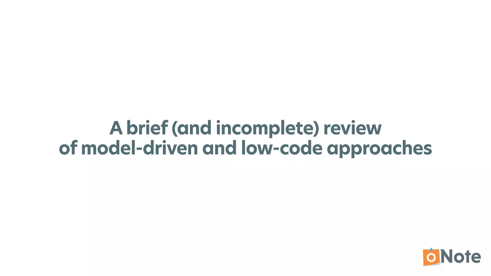 A brief (and incomplete) review


of model-driven and low-code approaches
 