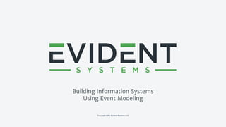 Copyright 2020, Evident Systems LLC
Building Information Systems
Using Event Modeling
 