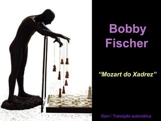 Bobby
  Fischer

“Mozart do Xadrez”




Som / Transição automática
 