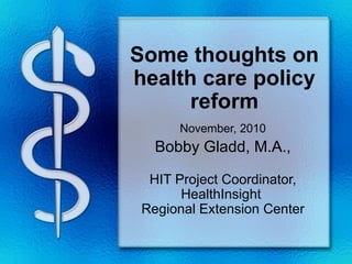 Some thoughts on
health care policy
      reform
      November, 2010
   Bobby Gladd, M.A.,

  HIT Project Coordinator,
       HealthInsight
 Regional Extension Center
 