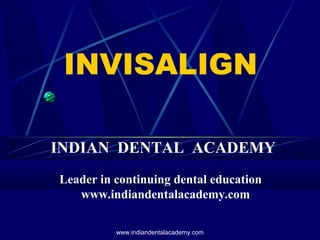 INVISALIGN
INDIAN DENTAL ACADEMY
Leader in continuing dental education
www.indiandentalacademy.com
www.indiandentalacademy.com

 