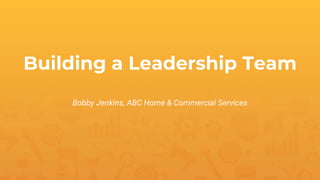 Building a Leadership Team
Bobby Jenkins, ABC Home & Commercial Services
 