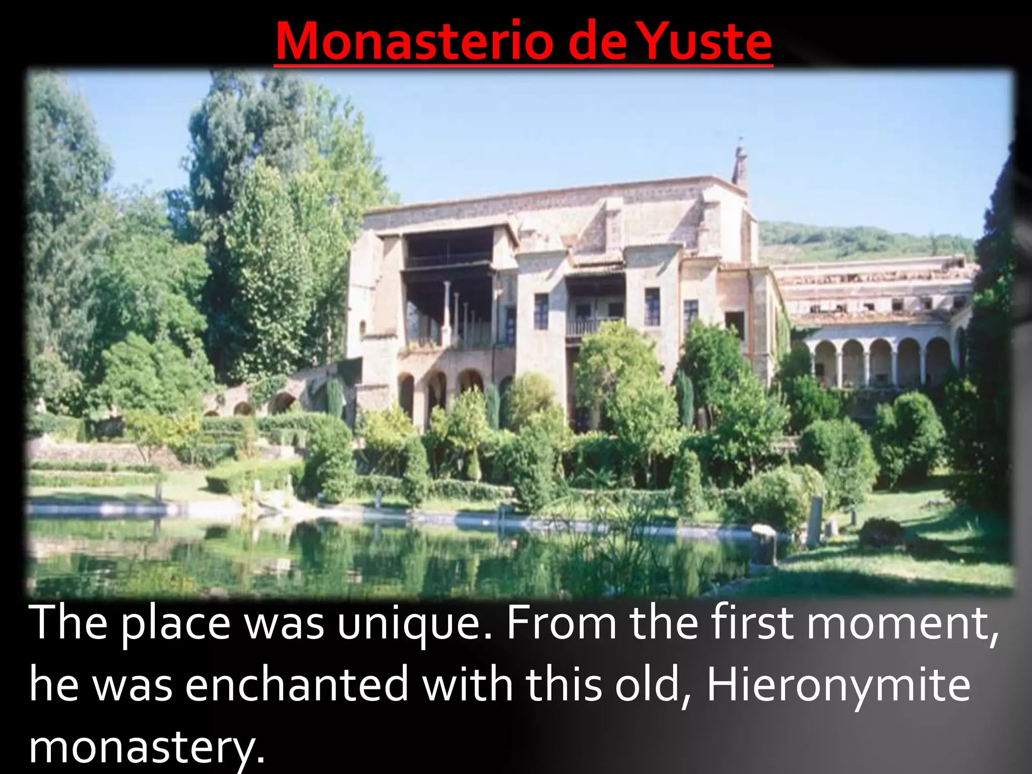 Monasterio deYuste
The place was unique. From the first moment,
he was enchanted with this old, Hieronymite
monastery.
 