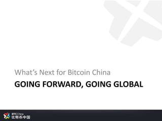 GOING FORWARD, GOING GLOBAL
What’s Next for Bitcoin China
 