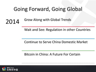 Going Forward, Going Global
2014 Grow Along with Global Trends
Wait and See: Regulation in other Countries
Continue to Serve China Domestic Market
Bitcoin in China: A Future For Certain
 