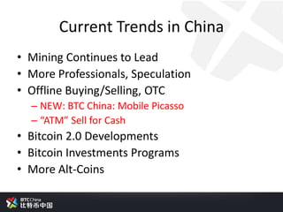 Current Trends in China
• Mining Continues to Lead
• More Professionals, Speculation
• Offline Buying/Selling, OTC
– NEW: BTC China: Mobile Picasso
– “ATM” Sell for Cash
• Bitcoin 2.0 Developments
• Bitcoin Investments Programs
• More Alt-Coins
 