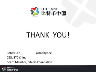 THANK YOU!
Bobby Lee @bobbyclee
CEO, BTC China
Board Member, Bitcoin Foundation
 