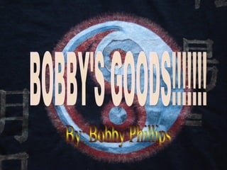 BOBBY'S GOODS!!!!!!! By: Bobby Phillips 