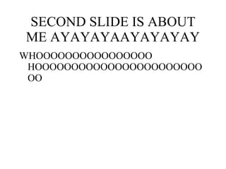 SECOND SLIDE IS ABOUT ME AYAYAYAAYAYAYAY WHOOOOOOOOOOOOOOOO HOOOOOOOOOOOOOOOOOOOOOOOOO 