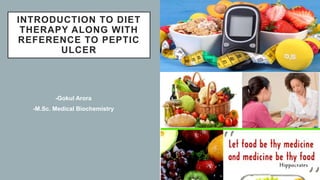 INTRODUCTION TO DIET
THERAPY ALONG WITH
REFERENCE TO PEPTIC
ULCER
-Gokul Arora
-M.Sc. Medical Biochemistry
4/13/2021 1
 