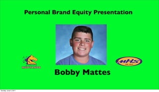 Personal Brand Equity Presentation




                                Bobby Mattes

Sunday, June 5, 2011
 