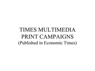 TIMES MULTIMEDIA
PRINT CAMPAIGNS
(Published in Economic Times)
 