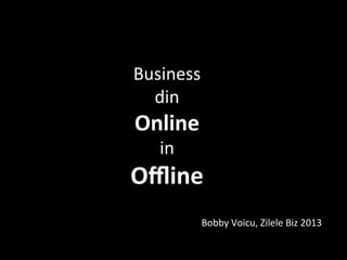 Business	
  	
  
din	
  	
  
Online	
  	
  
in	
  	
  

Oﬄine	
  

Bobby	
  Voicu,	
  Zilele	
  Biz	
  2013	
  	
  

 