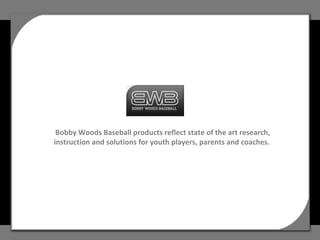 Bobby Woods Baseball products reflect state of the art research, instruction and solutions for youth players, parents and coaches.  