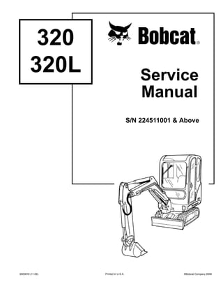 ©Bobcat Company 2006
6903818 (11-06)
320
320L
Printed in U.S.A.
Service
Manual
S/N 224511001 & Above
 