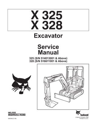 © Melroe Company 1998
6900462(3–98) Printed in U.S.A.
X 325
Excavator
Service
Manual
325 (S/N 514013001 & Above)
328 (S/N 516611001 & Above)
X 328
 