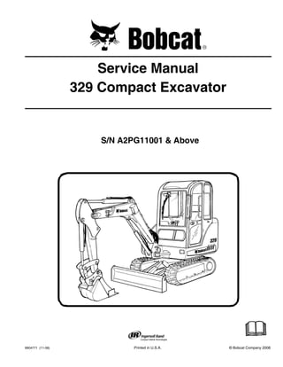 6904771 (11-06) Printed in U.S.A. © Bobcat Company 2006
Service Manual
329 Compact Excavator
S/N A2PG11001 & Above
 