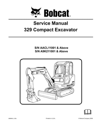 6986946 (2-08) Printed in U.S.A. © Bobcat Company 2008
Service Manual
329 Compact Excavator
S/N AACL11001 & Above
S/N A9K211001 & Above
 